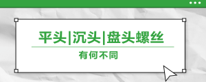 螺絲的平頭、沉頭、盤頭，有何區(qū)別？