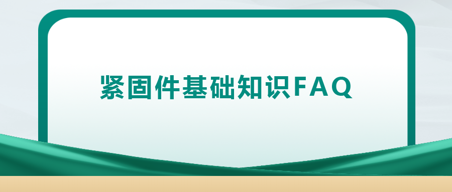 緊固件基礎(chǔ)知識FAQ(十四）| 你一定要了解的8個(gè)緊固件基礎(chǔ)知識