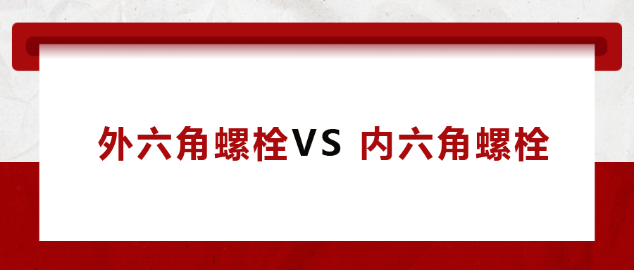  外六角螺栓  VS 內(nèi)六角螺栓，我該怎么選