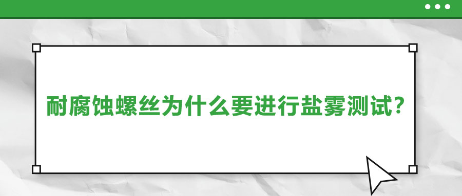 耐腐蝕螺絲為什么要進(jìn)行鹽霧測(cè)試？