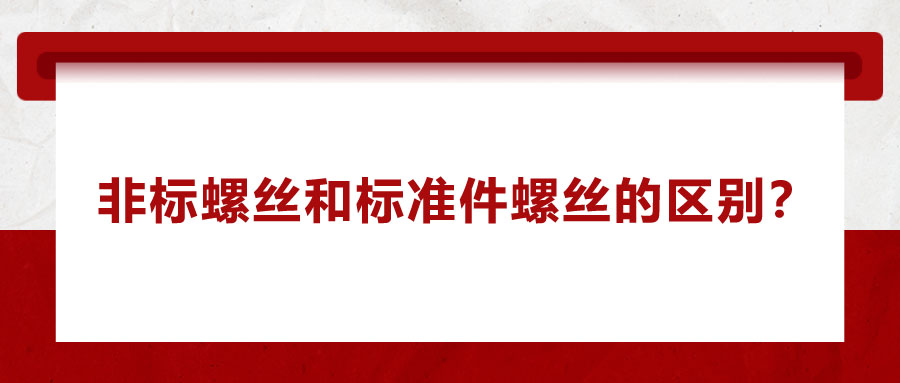 非標螺絲和標準件螺絲的區(qū)別？