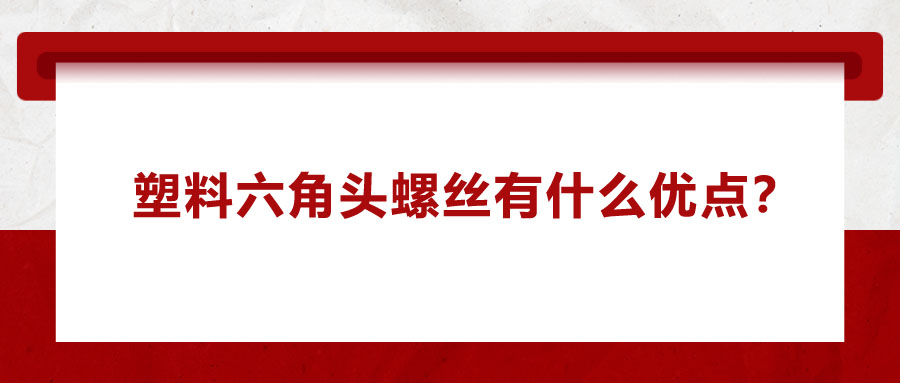 塑料六角頭螺絲有什么優(yōu)點(diǎn)？應(yīng)用在哪些領(lǐng)域？