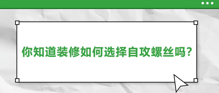 你知道裝修如何選擇自攻螺絲嗎？