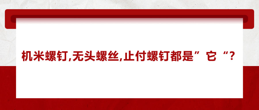 機(jī)米螺釘、無頭螺絲、止付螺釘?shù)膭e稱，你知道嗎？