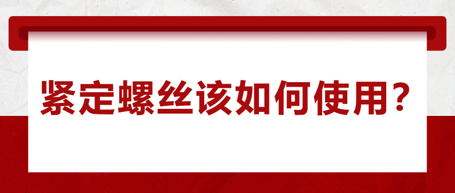 對(duì)于緊定螺絲該如何使用，你了解嗎？