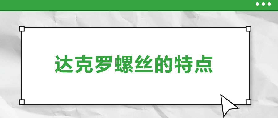 達(dá)克羅螺絲的特點(diǎn)，你了解嗎？