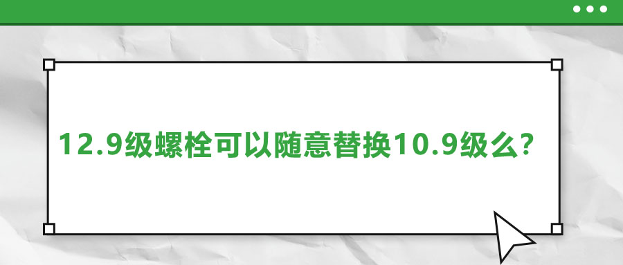 12.9級螺栓可以隨意替換10.9級么？