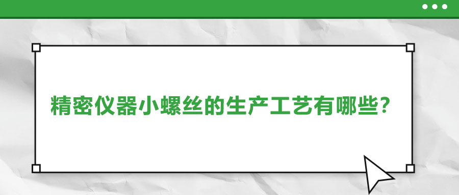 精密儀器小螺絲的生產(chǎn)工藝有哪些？