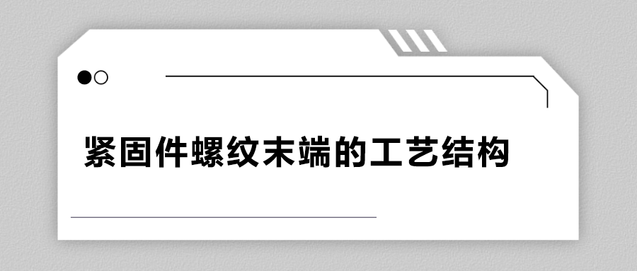 緊固件螺紋末端的工藝結(jié)構(gòu)有哪些？