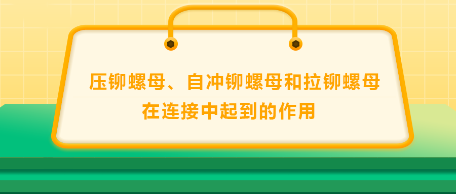 壓鉚螺母、自沖鉚螺母和拉鉚螺母在連接中起到的作用，你了解嗎？