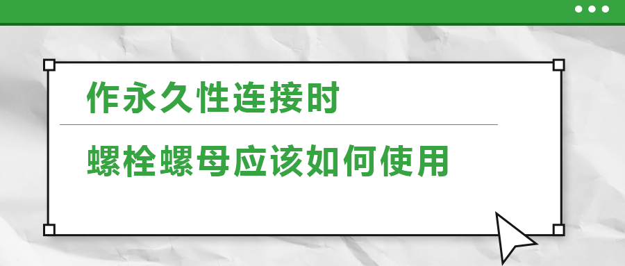 作永久性連接時，螺栓螺母應(yīng)該如何使用