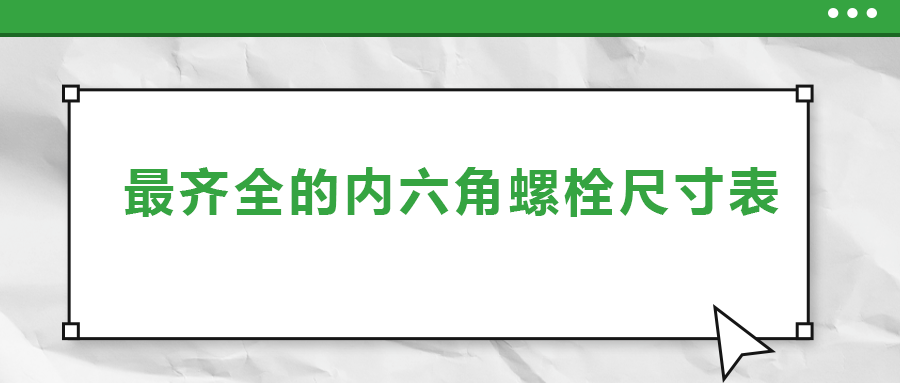 最齊全的內(nèi)六角螺栓尺寸表 ，都在這里了