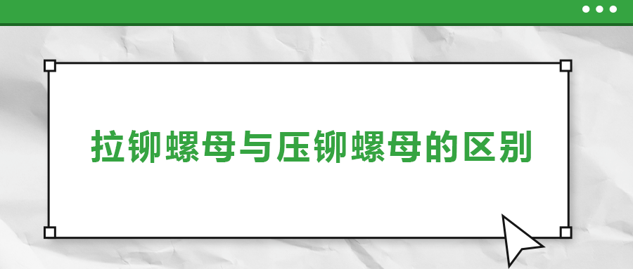 拉鉚螺母與壓鉚螺母的區(qū)別， 一次給你講清楚