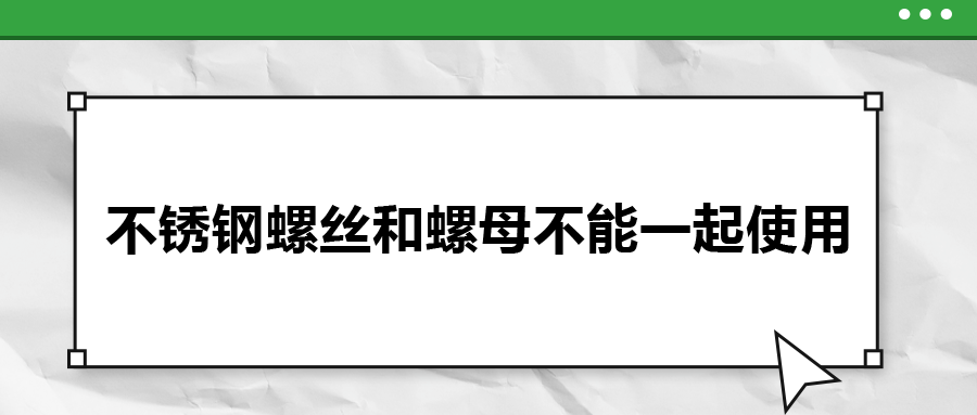 你知道嗎，不銹鋼螺絲和螺母不能一起使用