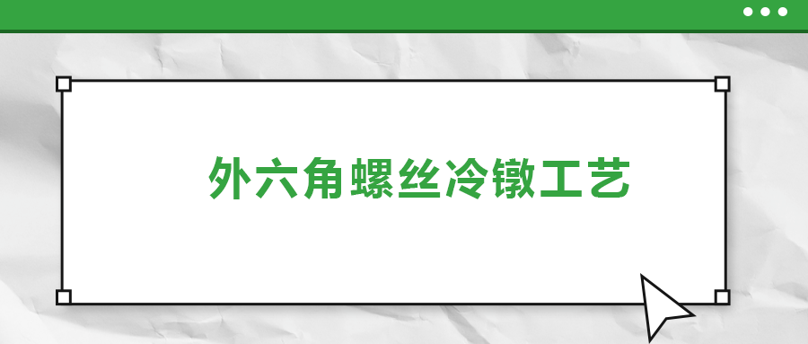 外六角螺絲冷鐓工藝，您了解多少