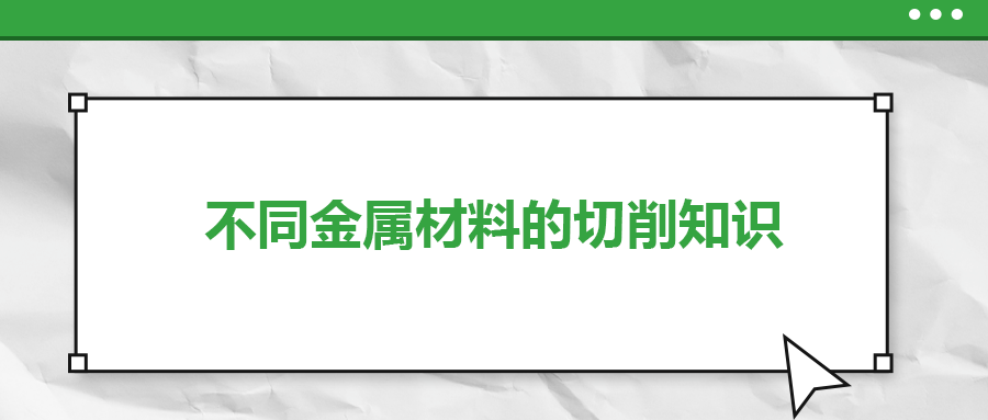 不同的金屬材料，切削起來有什么不同？