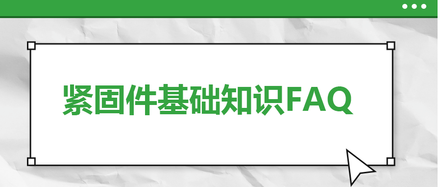 緊固件基礎(chǔ)知識FAQ(三） 你一定要了解的 八個緊固件基本常識