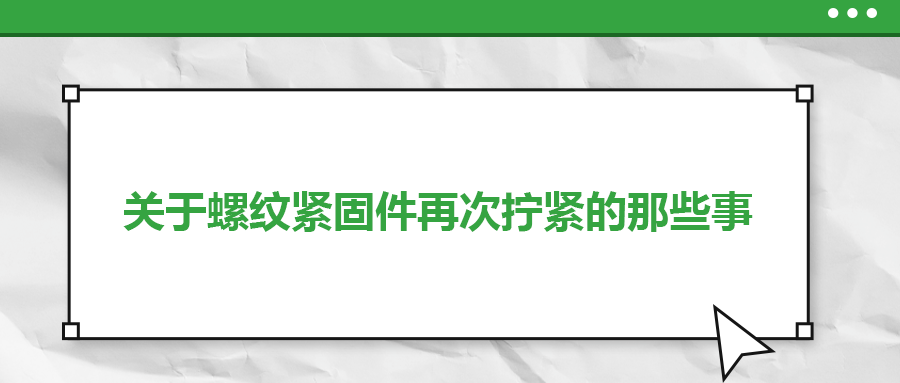 關于螺紋緊固件再次擰緊的那些事