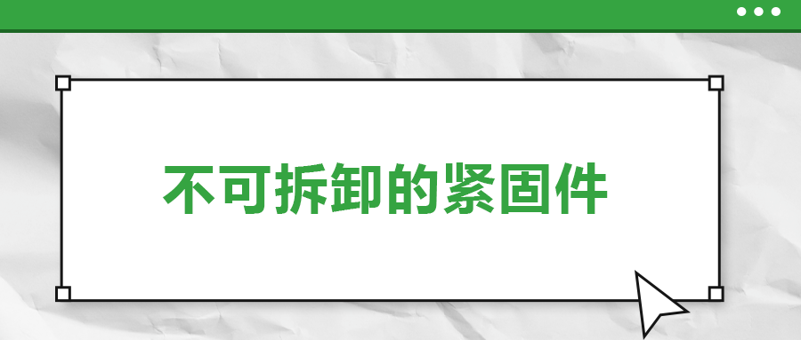 不可拆卸的緊固件有哪些，一次給你講清楚