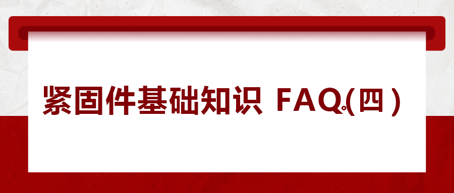 緊固件基礎知識FAQ(四）| 你一定要了解的8個緊固件基本常識