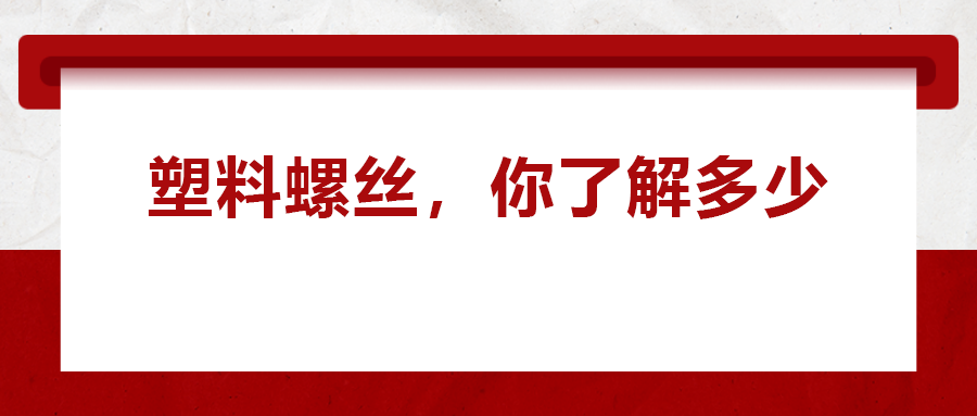 關(guān)于塑料螺絲 ，你真的了解嗎