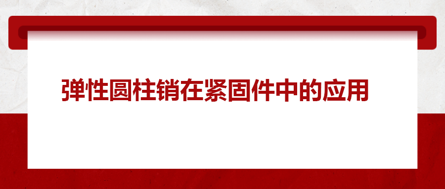 彈性圓柱銷在緊固件中的應(yīng)用， 你知道嗎？