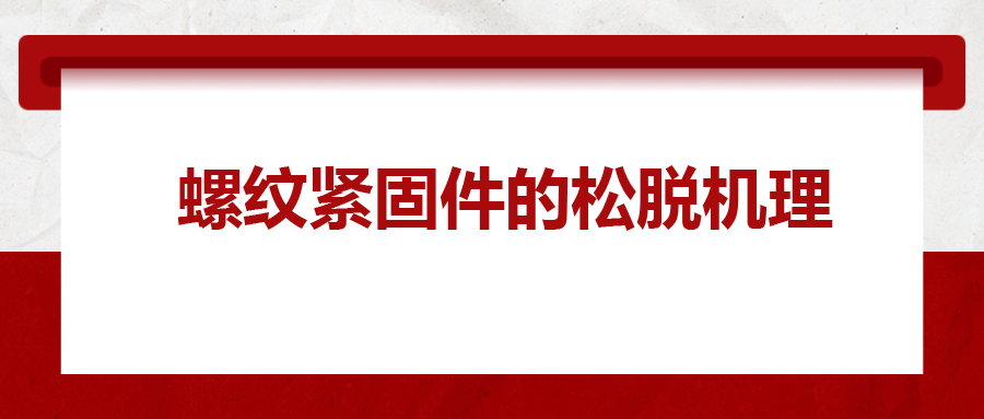 螺紋緊固件的松脫機理， 一次給你講清楚