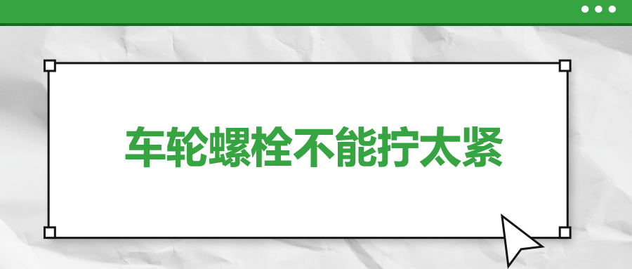 車輪螺栓不能擰太緊，您知道嗎