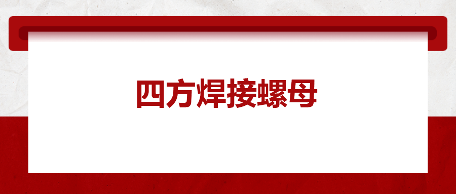  四方焊接螺母，你了解多少