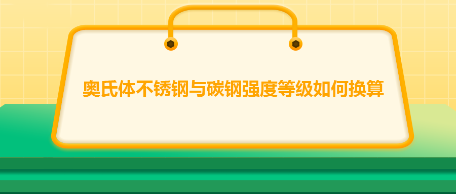 奧氏體不銹鋼與碳鋼強(qiáng)度等級(jí)如何換算？