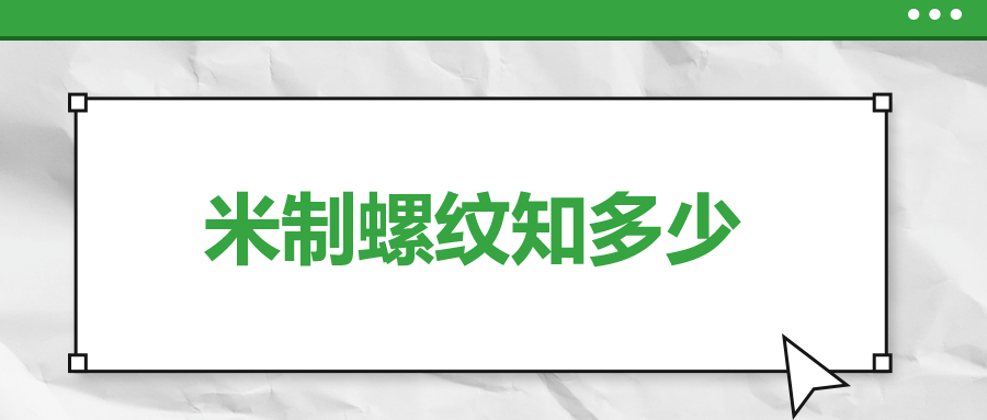 關(guān)于米制螺紋，你了解多少