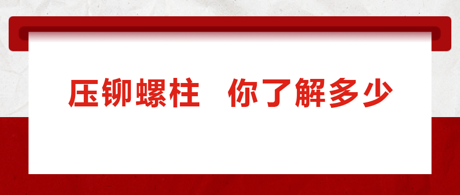 說(shuō)到壓鉚螺柱， 你了解多少