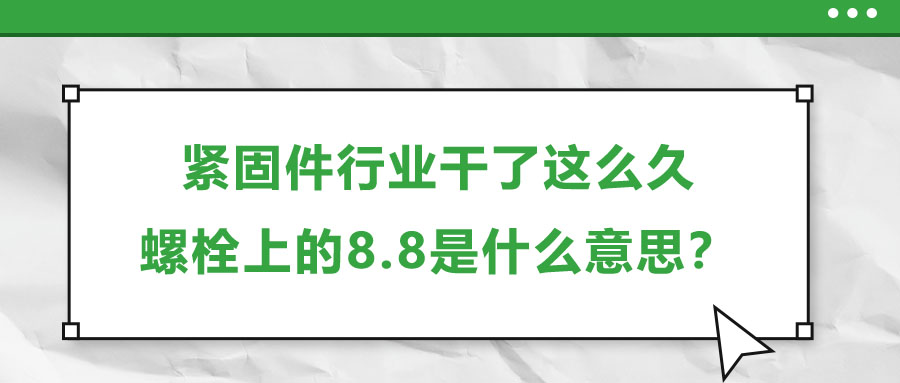 緊固件行業(yè)干了這么久，螺栓上的8.8是什么意思？