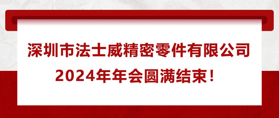 深圳市法士威精密零件有限公司2024年年會圓滿結(jié)束！