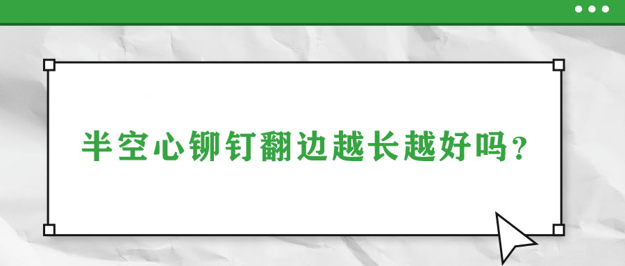 半空心鉚釘翻邊越長越好嗎？