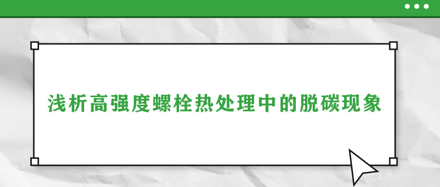 淺析高強(qiáng)度螺栓熱處理中的脫碳現(xiàn)象