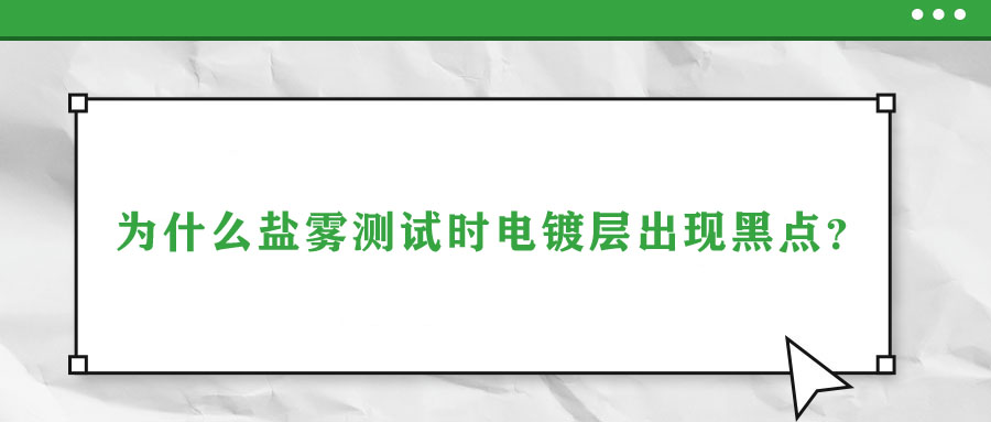 為什么鹽霧測試時(shí)電鍍層出現(xiàn)黑點(diǎn)？