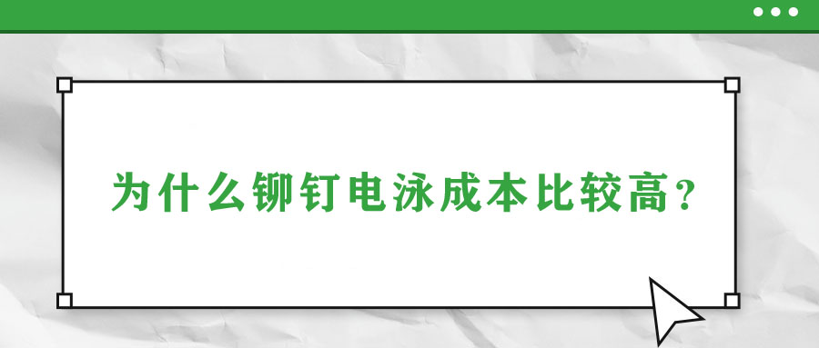 為什么鉚釘電泳成本比較高？