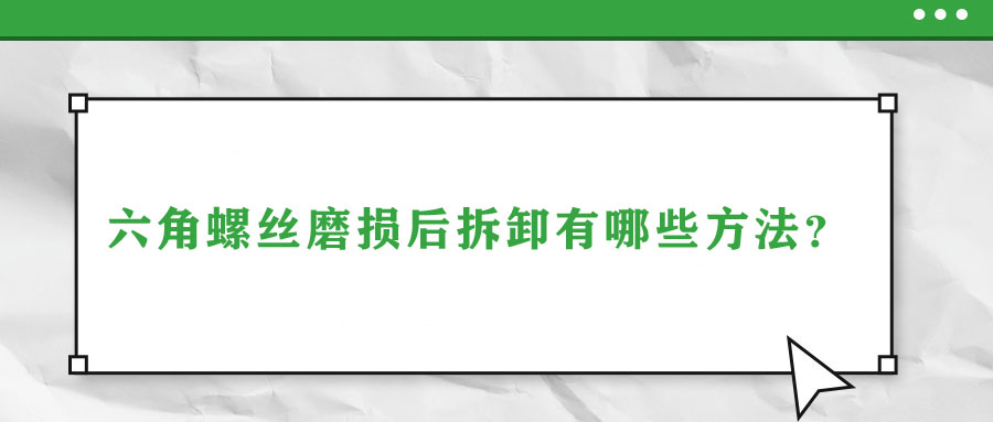 六角螺絲磨損后拆卸有哪些方法？