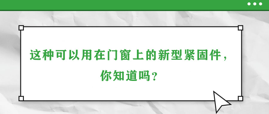 這種可以用在門窗上的新型緊固件，你知道嗎？