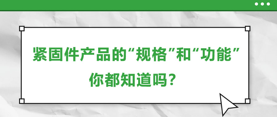 緊固件產品的“規(guī)格”和“功能”，你都知道嗎？