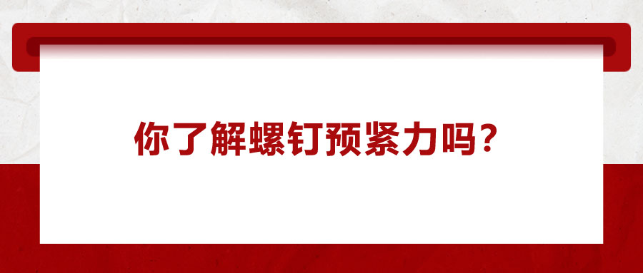 你了解螺釘預(yù)緊力嗎？它對(duì)精密零件裝配有哪些影響呢