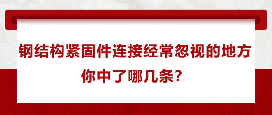 鋼結(jié)構(gòu)緊固件連接經(jīng)常忽視的地方，你中了哪幾條？