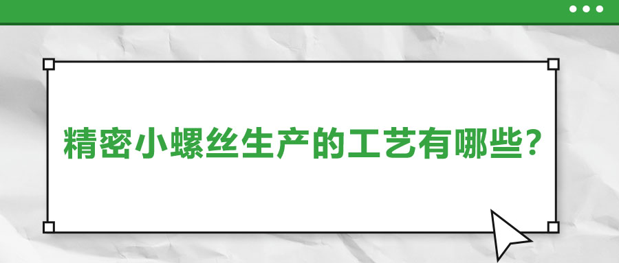 精密小螺絲生產(chǎn)的工藝有哪些？