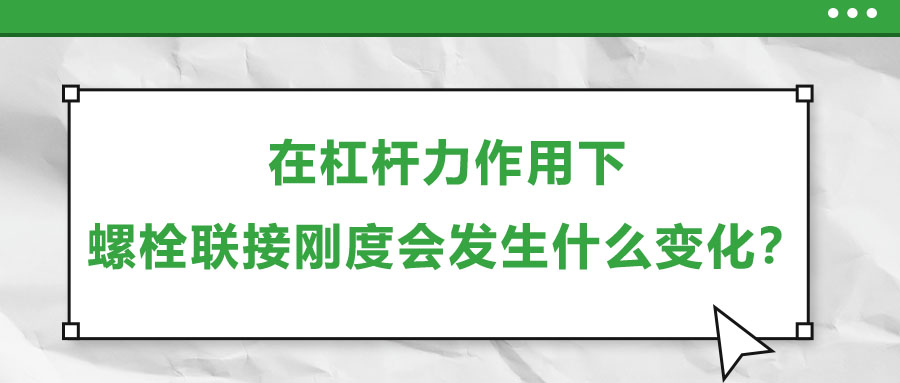 在杠桿力作用下，螺栓聯(lián)接剛度會(huì)發(fā)生什么變化？