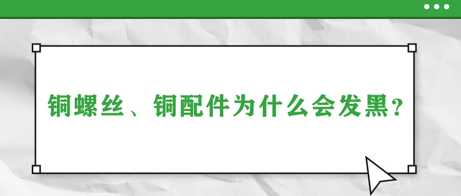 銅螺絲、銅配件為什么會發(fā)黑？