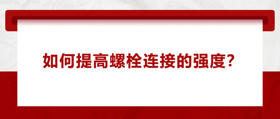 如何提高螺栓連接的強(qiáng)度？