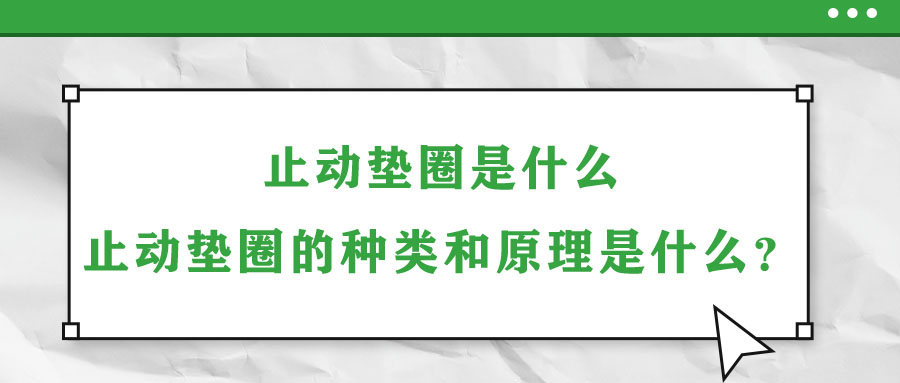 止動(dòng)墊圈是什么？止動(dòng)墊圈的種類和原理是什么？