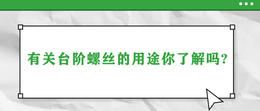 有關(guān)臺(tái)階螺絲的用途你了解嗎?