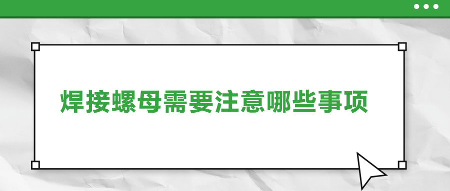 焊接螺母需要注意哪些事項(xiàng)